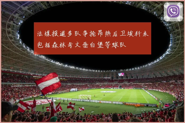 法媒报道多队争抢昂热后卫埃科米包括森林考文垂白堡等球队