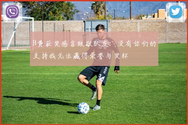 B费获奖感言致敬队友：没有你们的支持我无法赢得荣誉与奖杯