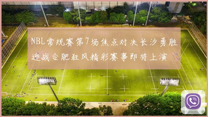 NBL常规赛第7场焦点对决长沙勇胜迎战合肥狂风精彩赛事即将上演
