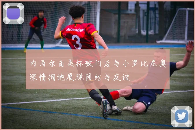 内马尔南美杯破门后与小罗比尼奥深情拥抱展现团结与友谊