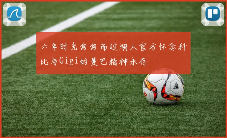 六年时光匆匆而过湖人官方怀念科比与Gigi的曼巴精神永存